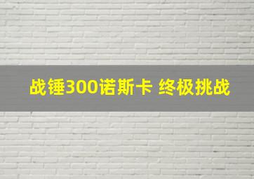 战锤300诺斯卡 终极挑战